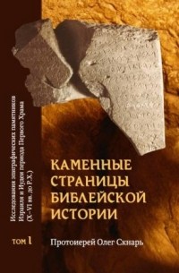 Олег Скнарь - Каменные страницы библейской истории. Исследования эпиграфических памятников Израиля и Иудеи периода Первого Храма (X — VI вв. до Р. Х.). Том 1