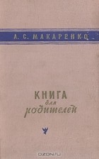 А. С. Макаренко - Книга для родителей
