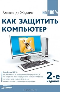 Александр Жадаев - Как защитить компьютер на 100%