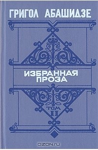 Григол Абашидзе - Григол Абашидзе. Избранная проза. В двух томах. Том 2