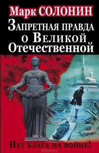 Марк Солонин - Запретная правда о Великой Отечественной. Нет блага на войне!