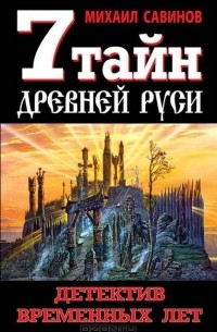 Михаил Савинов - 7 тайн Древней Руси. Детектив Временных лет