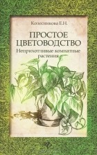 Е. Н. Колесникова - Простое цветоводство. Неприхотливые комнатные растения