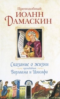 Преподобный Иоанн Дамаскин - Сказание о жизни преподобных Варлаама и Иоасафа