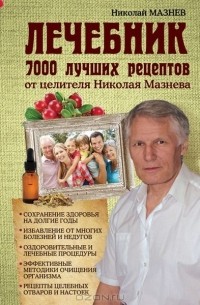 Николай Мазнев - Лечебник. 7000 лучших рецептов от целителя Николая Мазнева