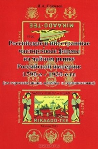 Иван Соколов - Российские и иностранные чаеторговые фирмы на чайном рынке Российской империи. 1790-е - 1920-е гг. (их торговые знаки, пломбы и терминология)