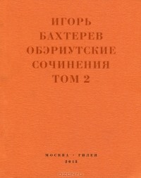 Игорь Бахтерев - Обэриутские сочинения. Том 2