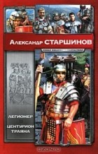Александр Старшинов - Легионер. Центурион Траяна (сборник)