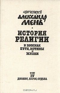 Протоиерей Александр Мень - История религии. В поисках пути, истины и жизни. В семи томах. Том 4. Дионис, Логос, Судьба