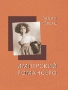 Вадим Месяц - Имперский романсеро