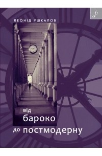 Леонід Ушкалов - Від бароко до постмодерну: есеї