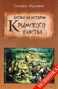 Гульнара Абдулаева - Битвы из истории Крымского ханства: Очерки