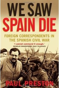 Пол Престон - We Saw Spain Die: Foreign Correspondents in the Spanish Civil War