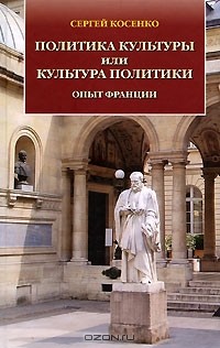 Сергей Косенко - Политика культуры или культура политики. Опыт Франции