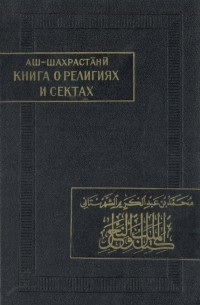 Мухаммад ибн 'Абд ал-Карим аш-Шахрастани - Книга о религиях и сектах. Часть 1. Ислам