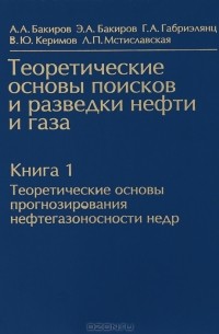 - Теоретические основы поисков и разведки нефти и газа. В 2 книгах. Книга 1. Теоретические основы прогнозирования нефтегазоспособности недр