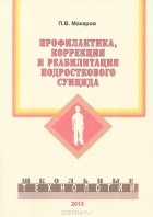 П. В. Макаров - Профилактика, коррекция и реабилитация подросткового суицида