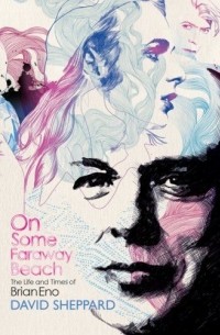 David Sheppard - On Some Faraway Beach: The Life and Times of Brian Eno