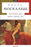 Костянтин Москалець - Вечірній мед (сборник)