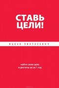 Ставь цели! Найти свою цель и достичь ее за 1 год