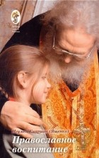 Игумен Киприан (Ященко)  - Православное воспитание