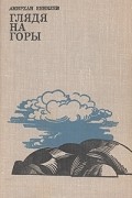 Амирхан Еникеев - Глядя на горы. Повесть и рассказы