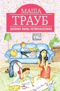 Маша Трауб - Дневник мамы первоклассника