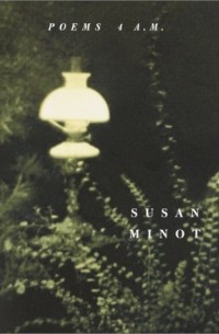 Susan Minot - Poems 4 A.M.
