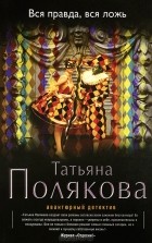 Татьяна Полякова - Вся правда, вся ложь