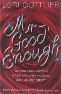 Лори Готтлиб - Mr Good Enough: The case for choosing a Real Man over holding out for Mr Perfect