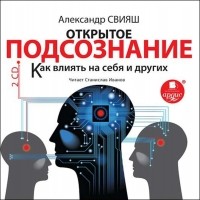 Александр Свияш - Открытое подсознание. Как влиять на себя и других (аудиокнига MP3 на 2 CD)