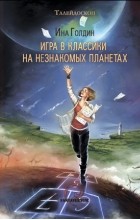 Ина Голдин - Игра в классики на незнакомых планетах