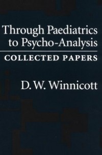 Дональд Вудс Винникотт - Through Pediatrics to Psychoanalysis: Collected Papers