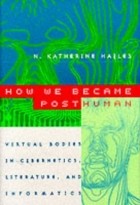 Katherine Hayles - How We Became Posthuman: Virtual Bodies in Cybernetics, Literature and Informatics