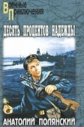 Анатолий Полянский - Десять процентов надежды; Путь на Кайхэн (сборник)