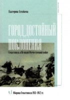 Екатерина Алтабаева - Город, достойный поклонения: Севастополь в Великой Отечественной войне. Часть I. Оборона Севастополя, 1941-1942 гг.