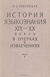 Владимир Звегинцев - История языкознания XIX — XX веков в очерках и извлечениях. В двух частях. Часть I