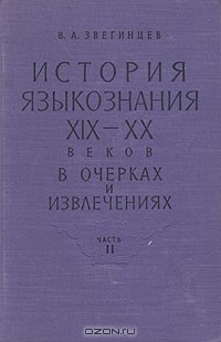 Владимир Звегинцев - История языкознания XIX — XX веков в очерках и извлечениях. В двух частях. Часть II