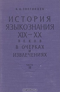 Владимир Звегинцев - История языкознания XIX — XX веков в очерках и извлечениях. В двух частях. Часть II