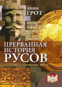 Лидия Грот - Прерванная история русов. Соединяем разделенные эпохи