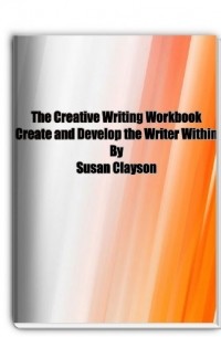 Susan Clayson - The Creative Writing Workbook Create and Develop the Writer Within