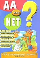  - Да или нет? 125 удивительных фактов!