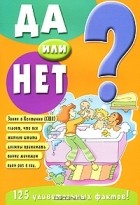  - Да или нет? 125 удивительных фактов!