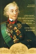 Маленко А. Ю. - «То бог, то арлекин, то Марс, то Мом…». Суворов и Крым