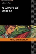 Ngugi Wa Thiong&#039;o - A Grain of Wheat