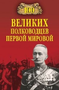 Константин Залесский - 100 великих полководцев Первой мировой