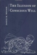 Daniel M Wegner - The Illusion of Conscious Will