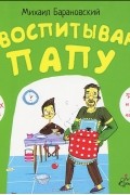 М. А. Барановский - Я воспитываю папу (аудиокнига MP3)