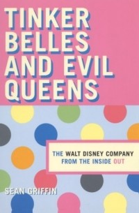 Sean Griffin - Tinker Belles and Evil Queens: The Walt Disney Company from the Inside Out