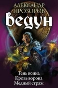 Александр Прозоров - Ведун.Тень воина. Кровь ворона. Медный страж (сборник)
